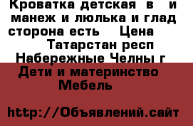 Кроватка детская 3в 1 и манеж и люлька и глад.сторона есть. › Цена ­ 6 500 - Татарстан респ., Набережные Челны г. Дети и материнство » Мебель   